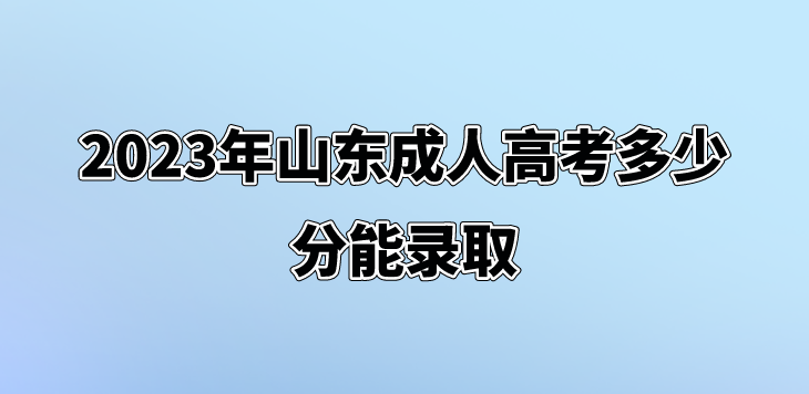 2023年山东成人高考多少分能录取