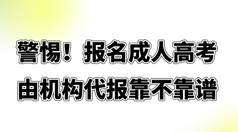 警惕！报名成人高考由机构代报靠不靠谱(图1)