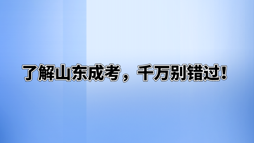 了解山东成考，千万别错过！(图1)