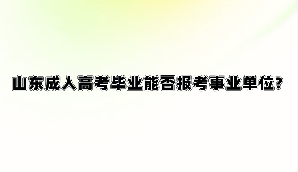 山东成人高考毕业能否报考事业单位?