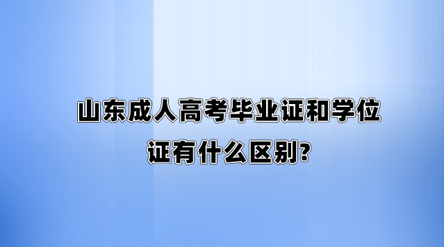 山东成人高考毕业证和学位证有什么区别?(图1)