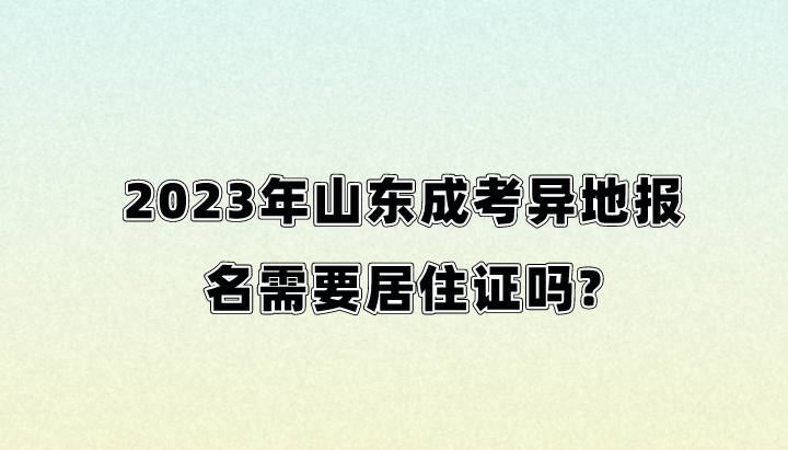 2023年山东成考异地报名需要居住证吗?(图1)