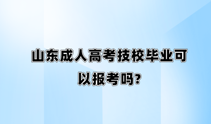 山东成人高考技校毕业可以报考吗?