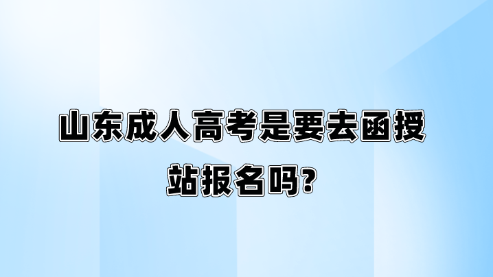 山东成人高考是要去函授站报名吗?