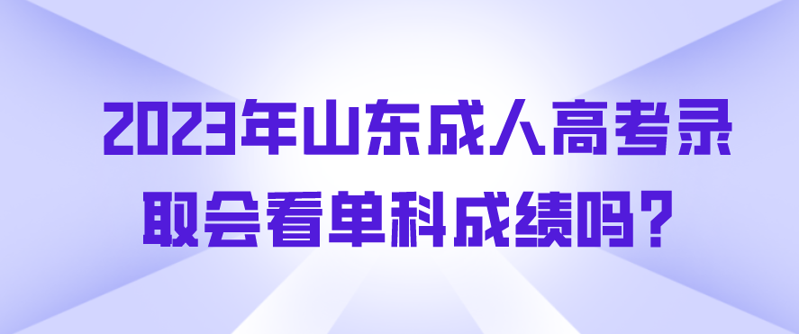 2023年山东成人高考录取会看单科成绩吗？(图1)