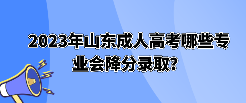 2023年山东成人高考哪些专业会降分录取？(图1)