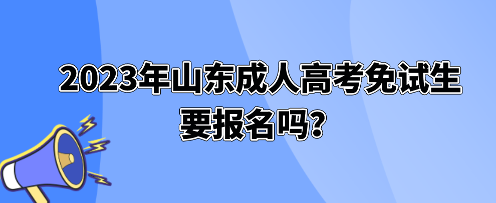 2023年山东成人高考免试生要报名吗？(图1)