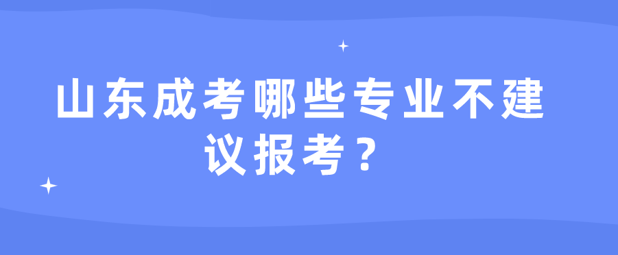 山东成考哪些专业不建议报考？