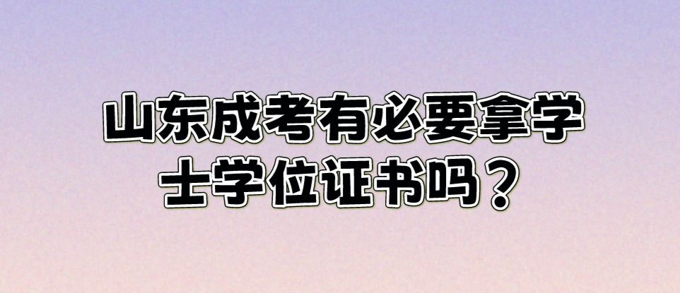 山东成考有必要拿学士学位证书吗?