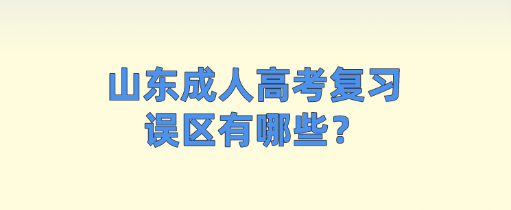 山东成人高考复习误区有哪些？