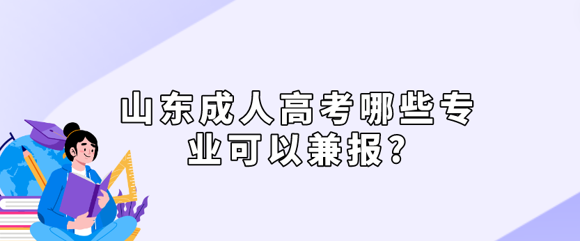 山东成人高考哪些专业可以兼报?