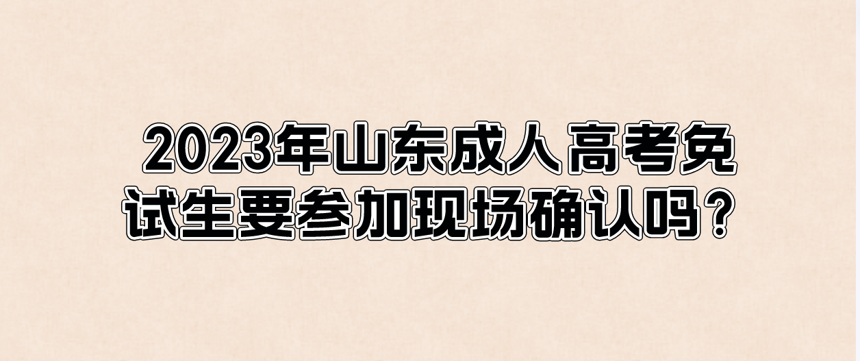 2023年山东成人高考免试生要参加现场确认吗？