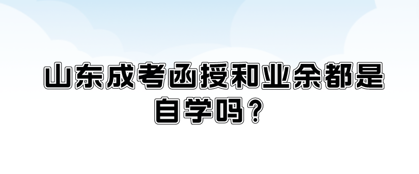 山东成考函授和业余都是自学吗？(图1)