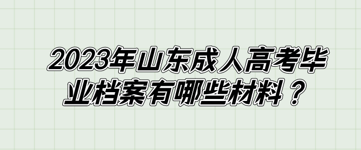 2023年山东成人高考毕业档案有哪些材料？(图1)