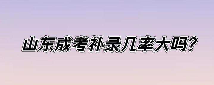 山东成考补录几率大吗?