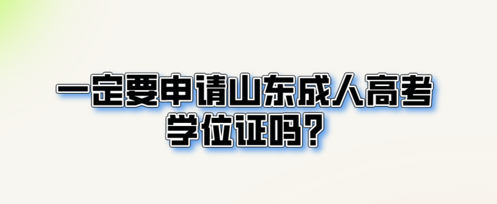 一定要申请山东成人高考学位证吗?