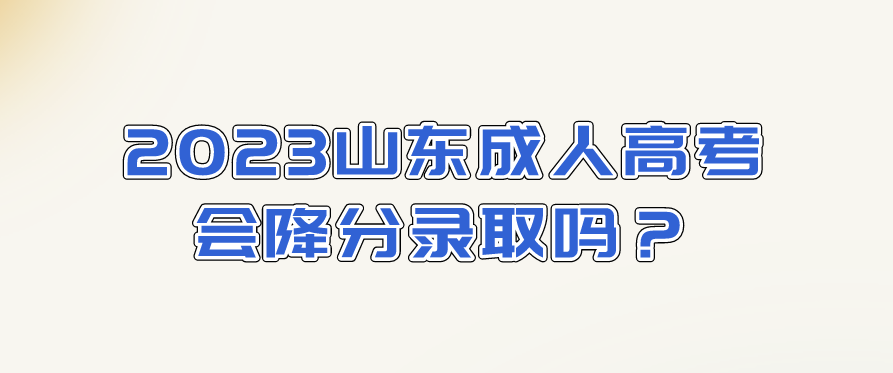 2023山东成人高考会降分录取吗？(图1)