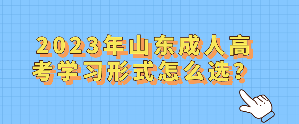 2023年山东成人高考学习形式怎么选？