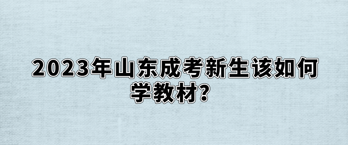 2023年山东成考新生该如何学教材？