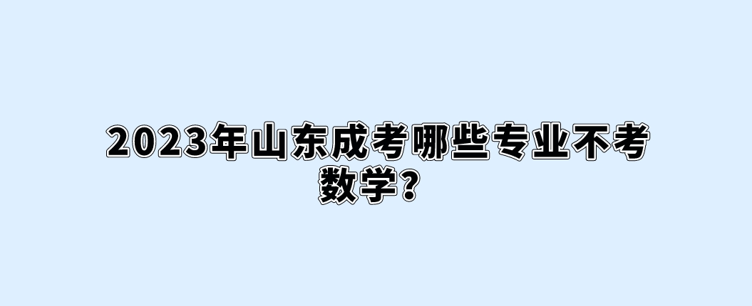 2023年山东成考哪些专业不考数学？(图1)