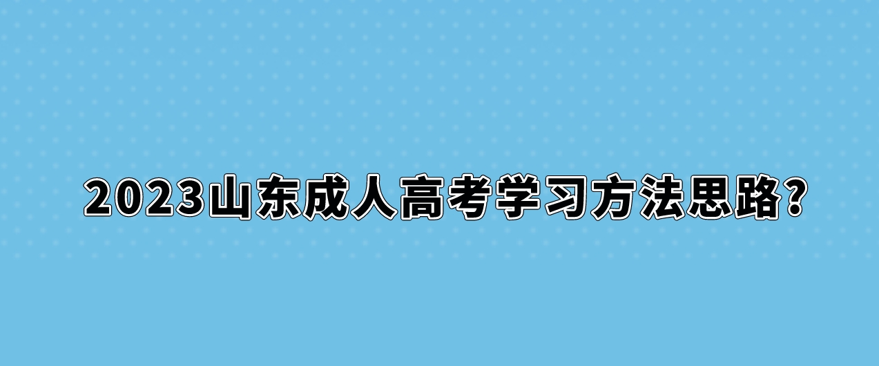 2023山东成人高考学习方法思路?(图1)