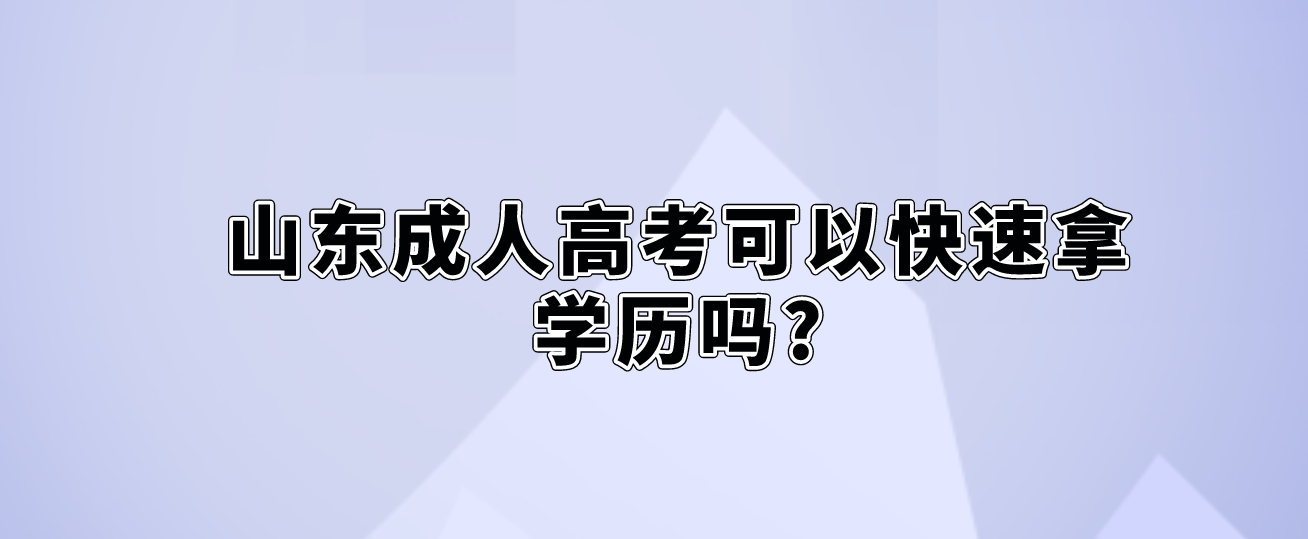 山东成人高考可以快速拿学历吗?