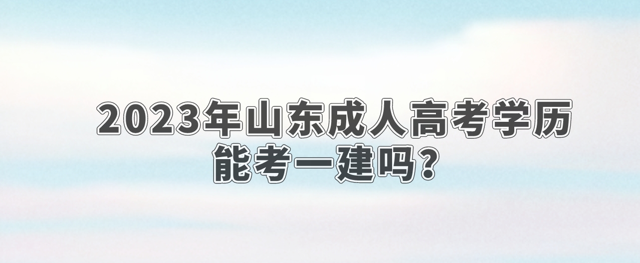 2023年山东成人高考学历能考一建吗