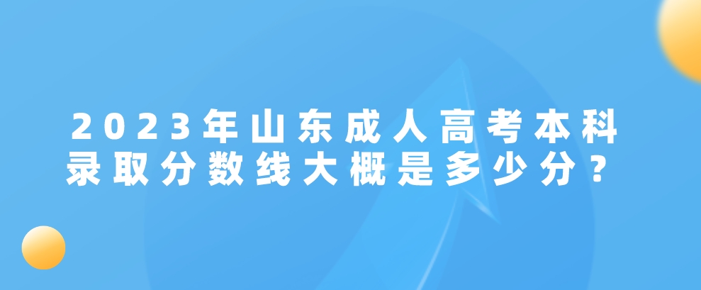 2023年山东成人高考本科录取分数线大概是多少分？(图1)