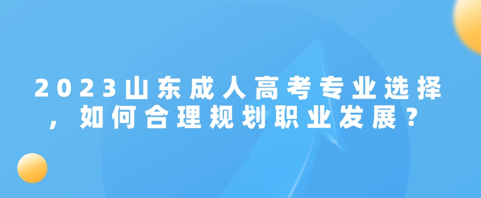 2023山东成人高考专业选择，如何合理规划职业发展？(图1)