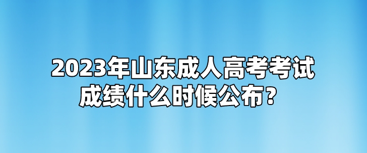 2023年山东成人高考考试成绩什么时候公布？(图1)