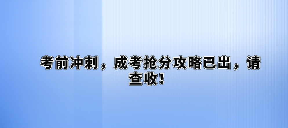 考前冲刺，成考抢分攻略已出，请查收！