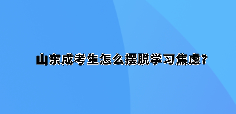 山东成考生怎么摆脱学习焦虑？(图1)