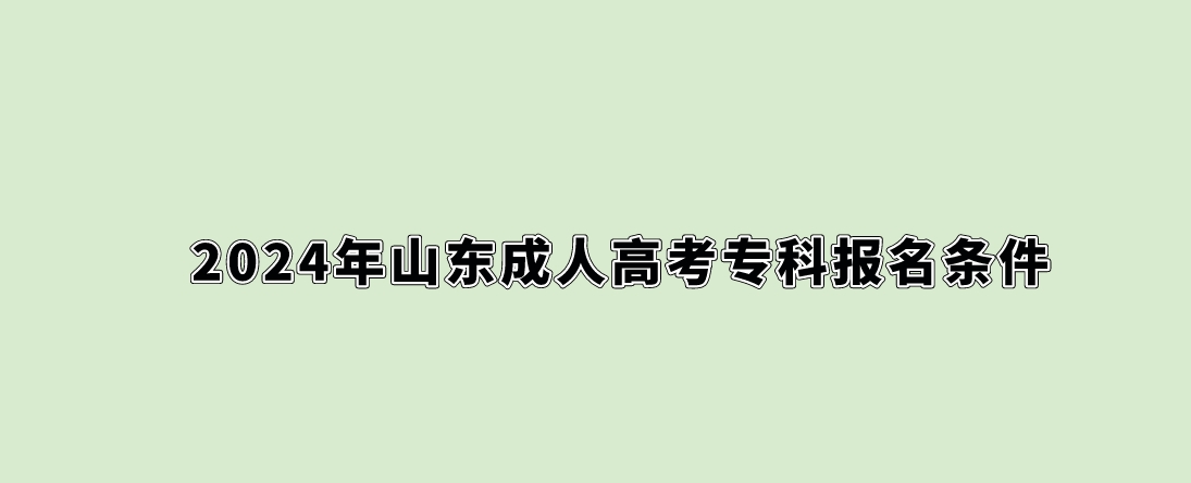 2024年山东成人高考专科报名条件