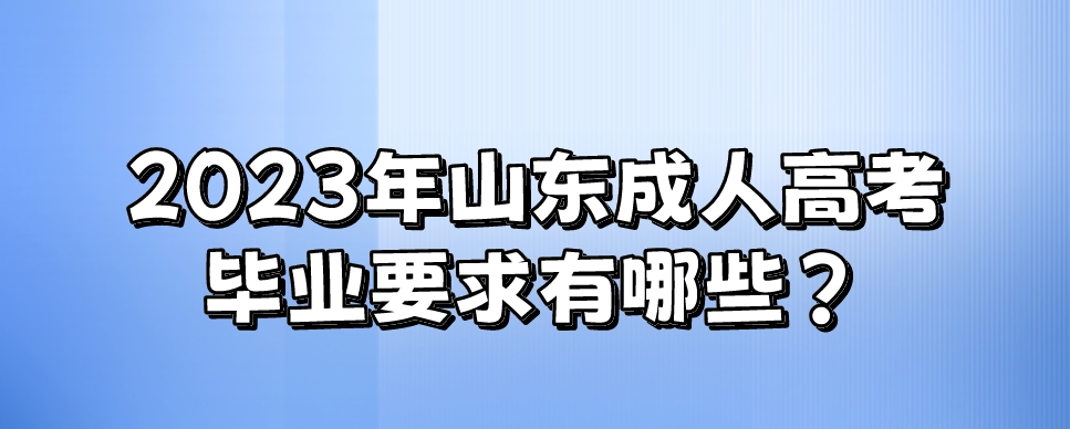 2023年山东成人高考毕业要求有哪些？