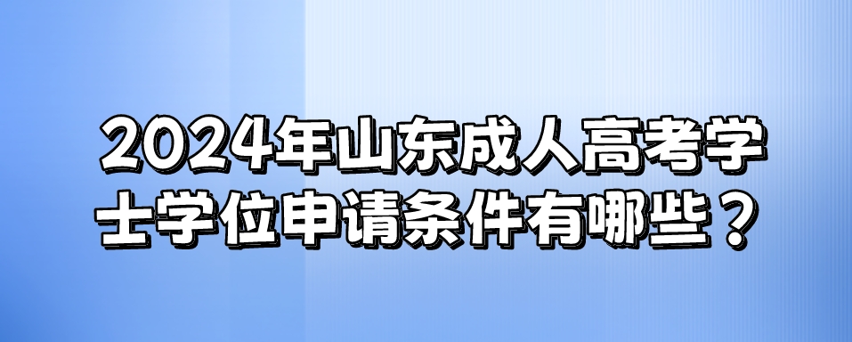 2024年山东成人高考学士学位申请条件有哪些？