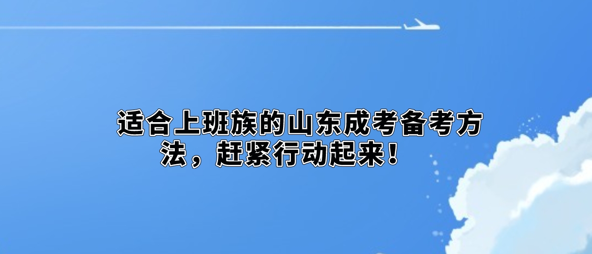 适合上班族的山东成考备考方法，赶紧行动起来！