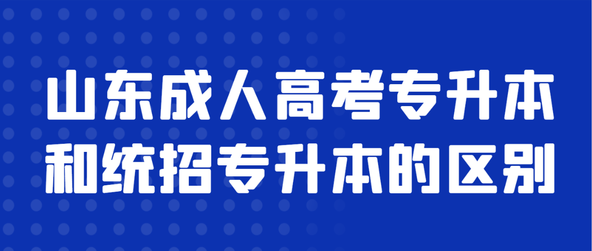 山东成人高考专升本和统招专升本的区别(图1)