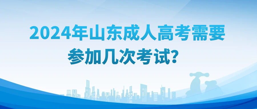 2024年山东成人高考需要参加几次考试？