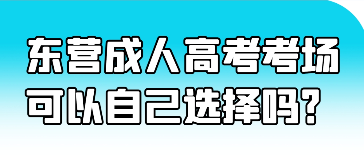 东营成人高考考试地点可以自己选择吗？(图1)