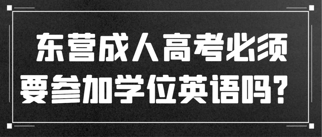 东营成人高考必须要参加学位英语吗？(图1)