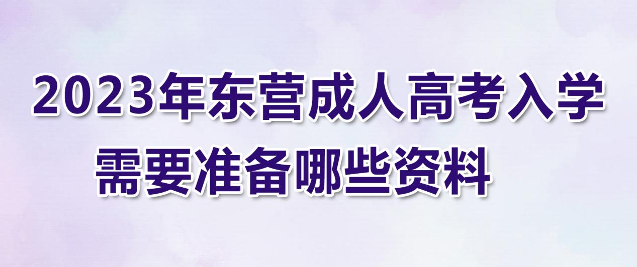 2023年东营成人高考入学需要准备哪些资料？