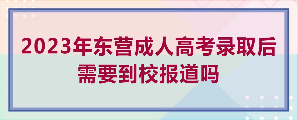 2023年东营成人高考录取后需要到校报道吗