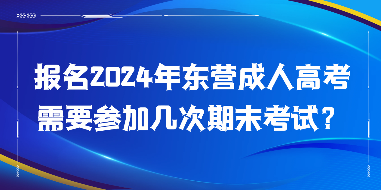 报名2024年东营成人高考需要参加几次期末考试？