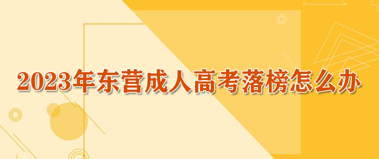 2023年东营成人高考落榜怎么办？