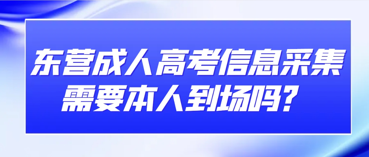 东营成人高考信息采集需要本人到场吗？