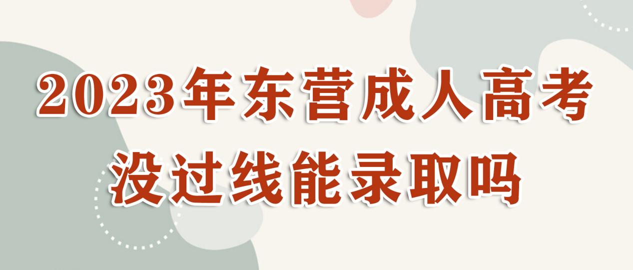 2023年东营成人高考没过线能录取吗