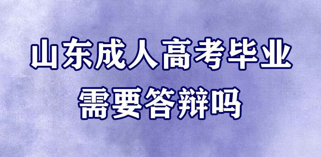 山东成人高考毕业需要答辩吗