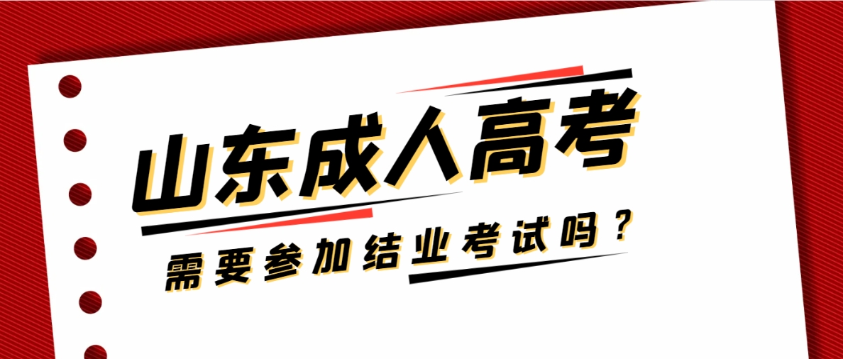 山东成人高考需要参加结业考试吗？