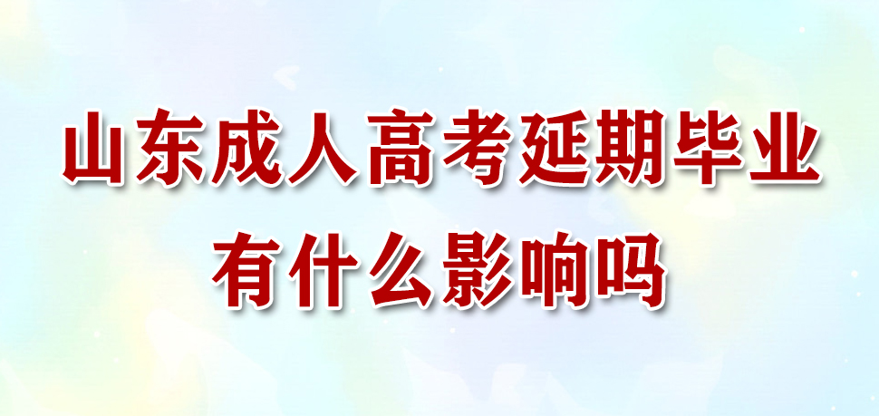 山东成人高考延期毕业有什么影响吗？(图1)