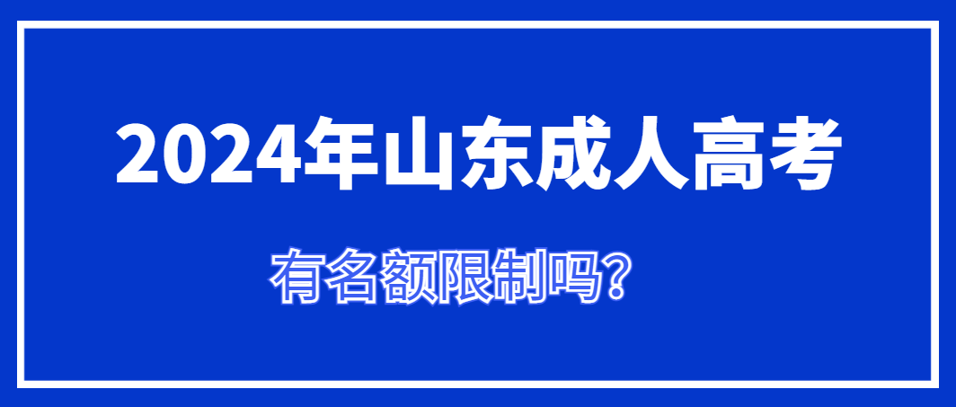 2024年山东成人高考有名额限制吗？